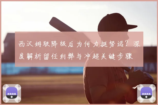西汉姆联降级后为何力挺努诺？深度解析留任利弊与冲超关键步骤