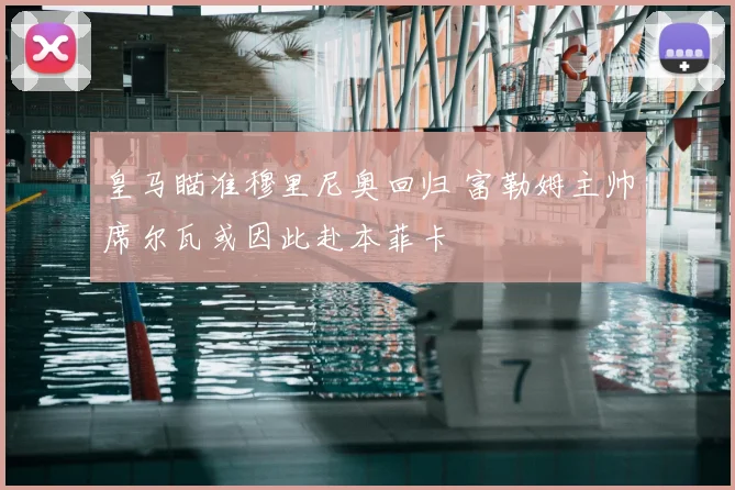 皇马瞄准穆里尼奥回归 富勒姆主帅席尔瓦或因此赴本菲卡