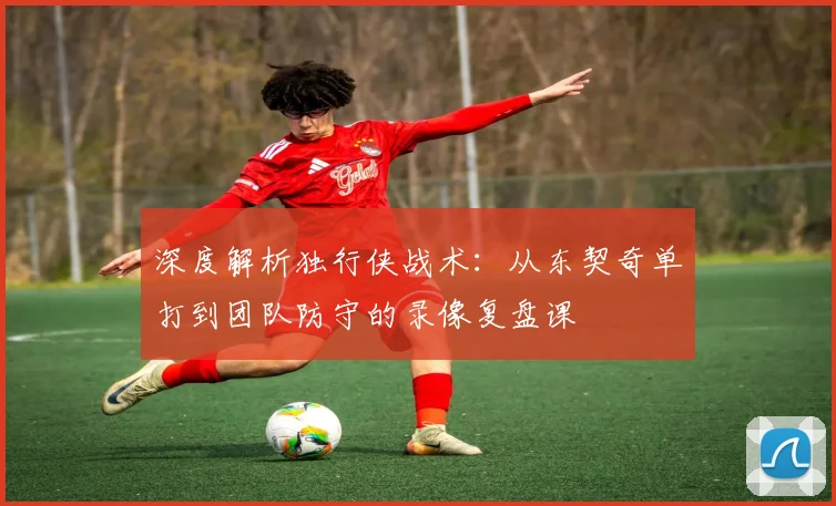 深度解析独行侠战术：从东契奇单打到团队防守的录像复盘课